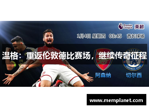 温格：重返伦敦德比赛场，继续传奇征程