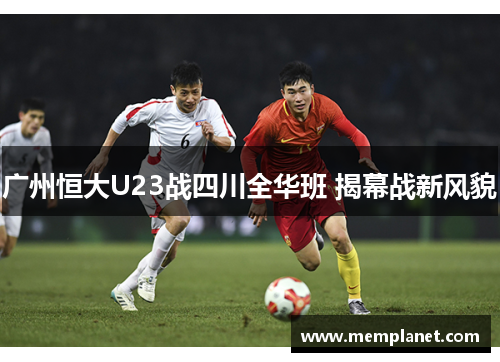 广州恒大U23战四川全华班 揭幕战新风貌