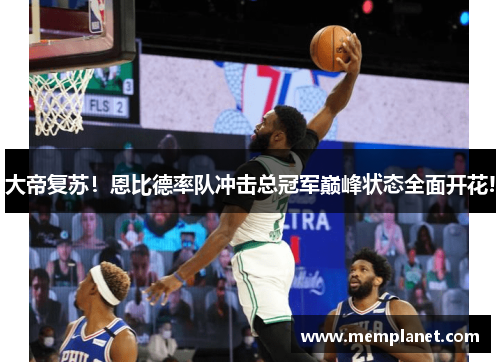 大帝复苏！恩比德率队冲击总冠军巅峰状态全面开花!